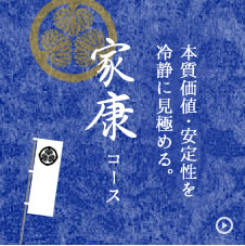本質価値・安定性を冷静に見極める。家康コース
